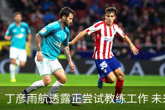丁彦雨航透露正尝试教练工作 未来或投身青少年篮球事业