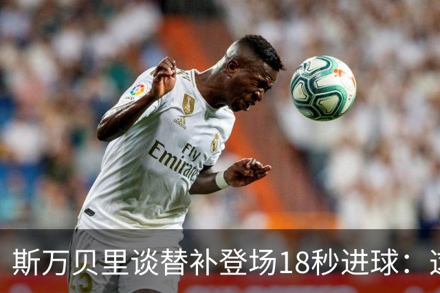 斯万贝里谈替补登场18秒进球：这太疯狂了，感觉非常棒